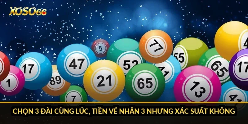 Chọn 3 đài cùng lúc, tiền vé nhân 3 nhưng xác suất không